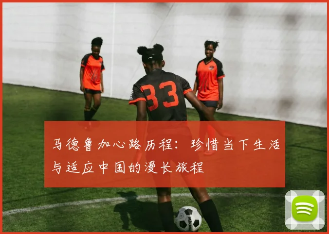 马德鲁加心路历程：珍惜当下生活与适应中国的漫长旅程