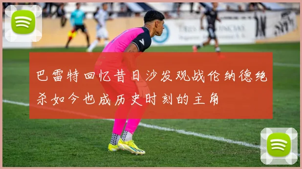 巴雷特回忆昔日沙发观战伦纳德绝杀如今也成历史时刻的主角