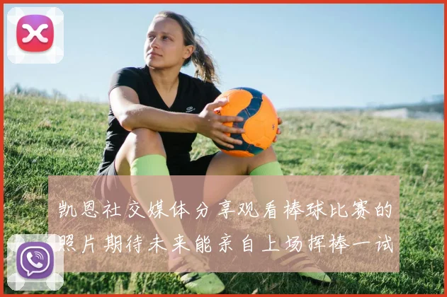 凯恩社交媒体分享观看棒球比赛的照片期待未来能亲自上场挥棒一试