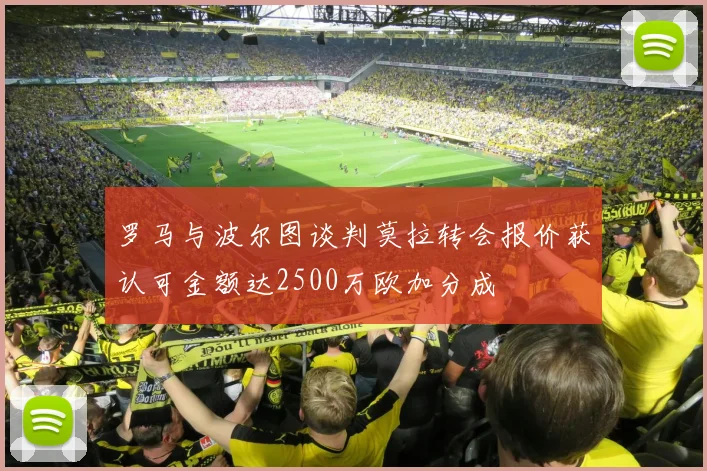 罗马与波尔图谈判莫拉转会报价获认可金额达2500万欧加分成