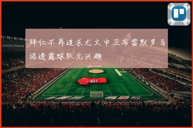 拜仁不再追求尤文中卫布雷默罗马诺透露球队无兴趣