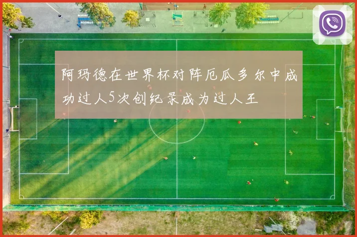 阿玛德在世界杯对阵厄瓜多尔中成功过人5次创纪录成为过人王